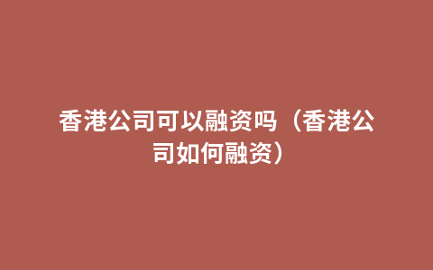 香港公司可以融资吗（香港公司如何融资）