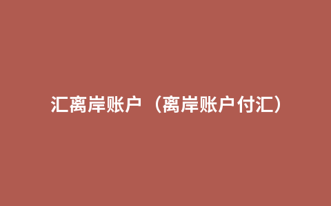 汇离岸账户（离岸账户付汇）