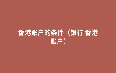 香港账户的条件（银行 香港账户）