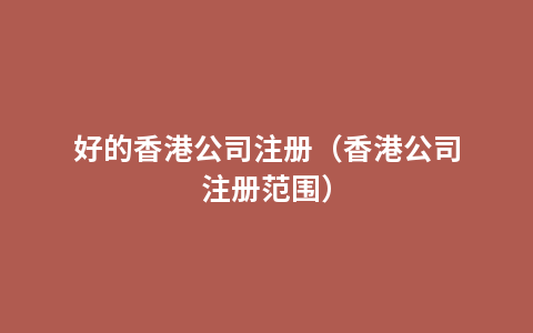 好的香港公司注册（香港公司注册范围）