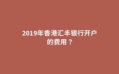 2019年香港汇丰银行开户的费用？
