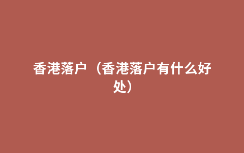香港落户（香港落户有什么好处）