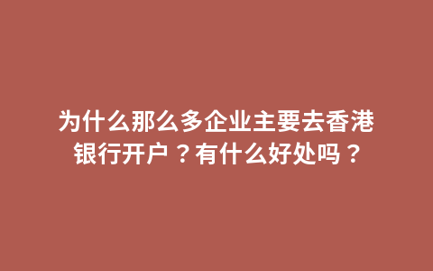 为什么那么多企业主要去香港银行开户？有什么好处吗？