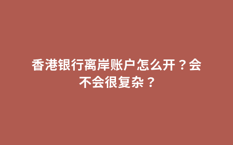 香港银行离岸账户怎么开？会不会很复杂？