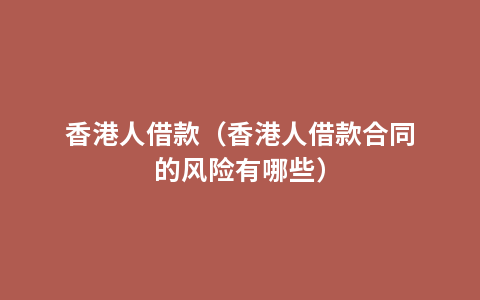 香港人借款（香港人借款合同的风险有哪些）