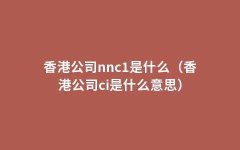 香港公司nnc1是什么（香港公司ci是什么意思）
