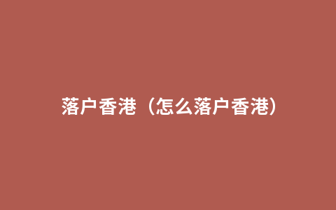 落户香港（怎么落户香港）