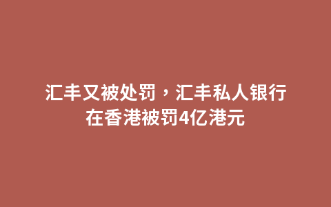 汇丰又被处罚，汇丰私人银行在香港被罚4亿港元