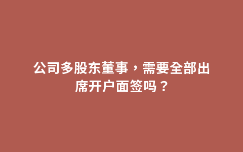 公司多股东董事，需要全部出席开户面签吗？