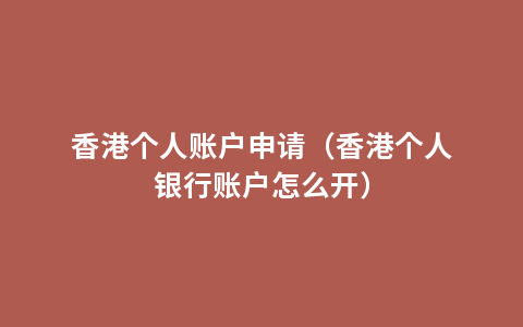 香港个人账户申请（香港个人银行账户怎么开）