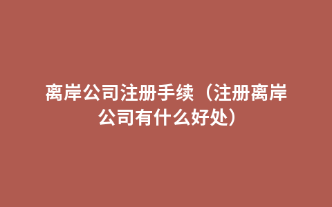 离岸公司注册手续（注册离岸公司有什么好处）