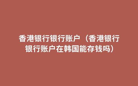 香港银行银行账户（香港银行银行账户在韩国能存钱吗）
