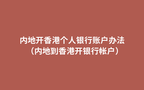 内地开香港个人银行账户办法（内地到香港开银行帐户）