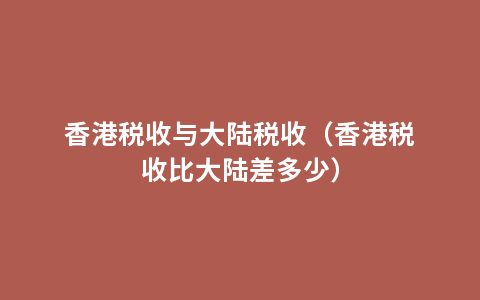 香港税收与大陆税收（香港税收比大陆差多少）