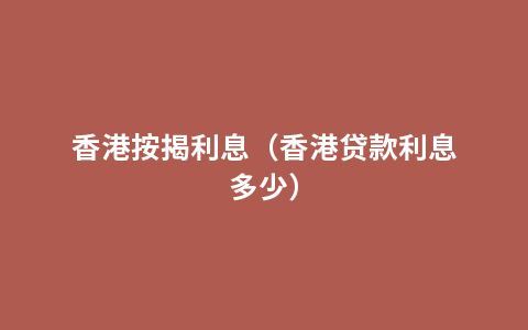 香港按揭利息（香港贷款利息多少）