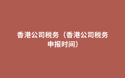 香港公司税务（香港公司税务申报时间）