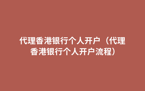 代理香港银行个人开户（代理香港银行个人开户流程）