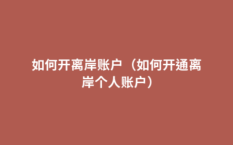 如何开离岸账户（如何开通离岸个人账户）