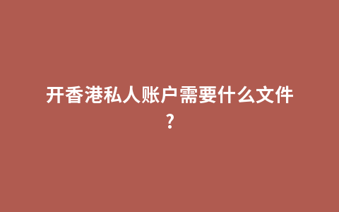 开香港私人账户需要什么文件?