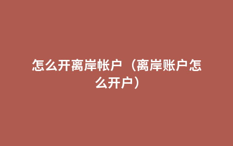 怎么开离岸帐户（离岸账户怎么开户）
