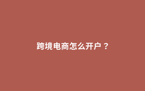 跨境电商怎么开户？