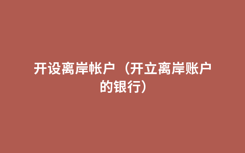 开设离岸帐户（开立离岸账户的银行）