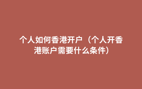个人如何香港开户（个人开香港账户需要什么条件）