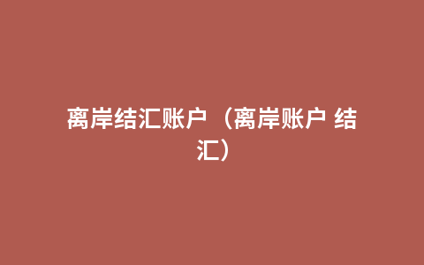 离岸结汇账户（离岸账户 结汇）