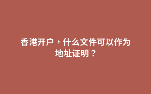 香港开户，什么文件可以作为地址证明？