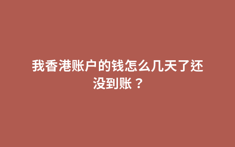 我香港账户的钱怎么几天了还没到账？