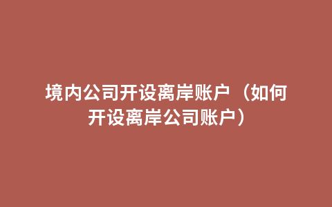 境内公司开设离岸账户（如何开设离岸公司账户）