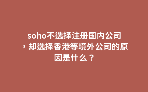 soho不选择注册国内公司，却选择香港等境外公司的原因是什么？