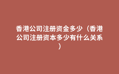 香港公司注册资金多少（香港公司注册资本多少有什么关系）