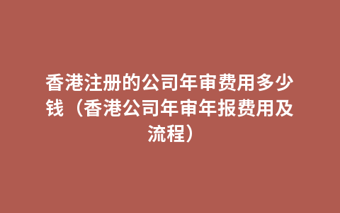 香港注册的公司年审费用多少钱（香港公司年审年报费用及流程）