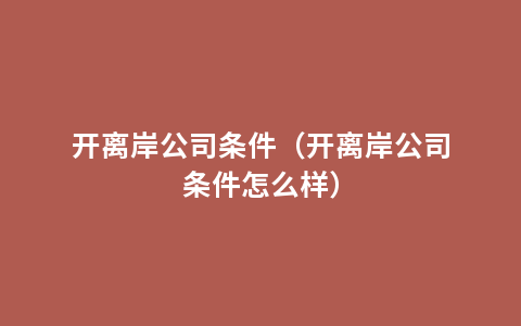 开离岸公司条件（开离岸公司条件怎么样）