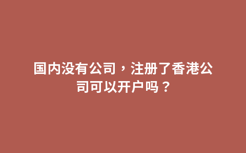 国内没有公司，注册了香港公司可以开户吗？