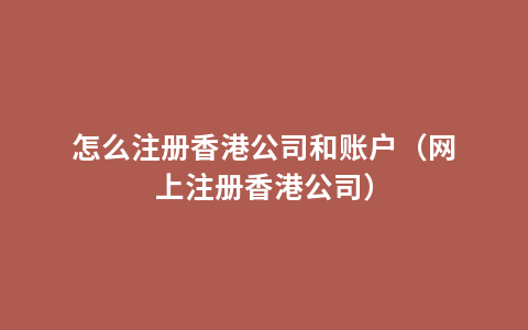 怎么注册香港公司和账户（网上注册香港公司）