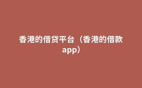 香港的借贷平台（香港的借款app）