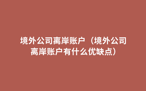 境外公司离岸账户（境外公司离岸账户有什么优缺点）