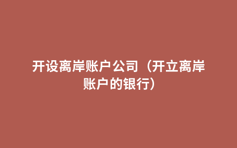 开设离岸账户公司（开立离岸账户的银行）