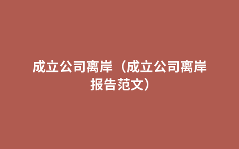 成立公司离岸（成立公司离岸报告范文）