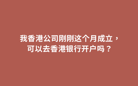 我香港公司刚刚这个月成立，可以去香港银行开户吗？