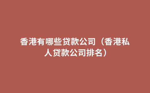 香港有哪些贷款公司（香港私人贷款公司排名）