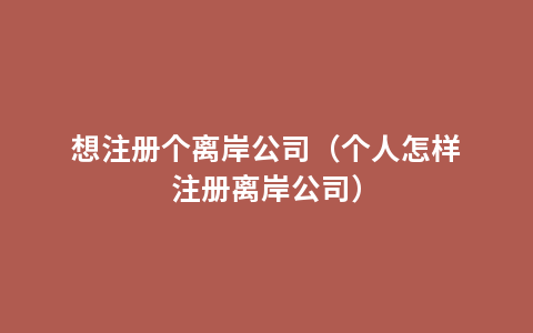 想注册个离岸公司（个人怎样注册离岸公司）