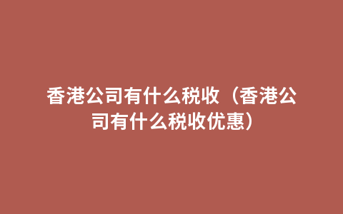 香港公司有什么税收（香港公司有什么税收优惠）