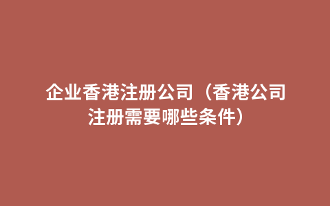 企业香港注册公司（香港公司注册需要哪些条件）