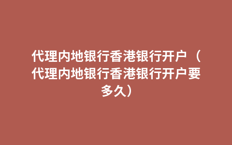 代理内地银行香港银行开户（代理内地银行香港银行开户要多久）