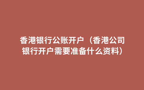 香港银行公账开户（香港公司银行开户需要准备什么资料）