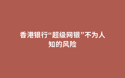 香港银行“超级网银”不为人知的风险