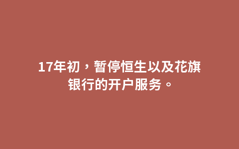 17年初，暂停恒生以及花旗银行的开户服务。